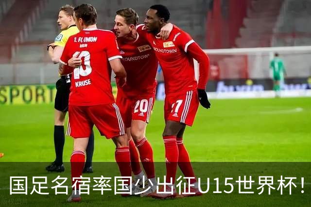 国足名宿率国少出征U15世界杯！将组织集训，仅14人入选最终名单